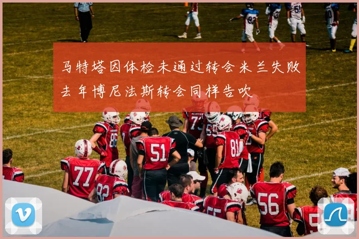 马特塔因体检未通过转会米兰失败去年博尼法斯转会同样告吹