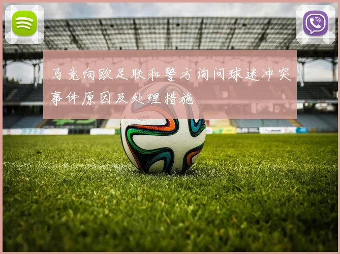 马竞向欧足联和警方询问球迷冲突事件原因及处理措施