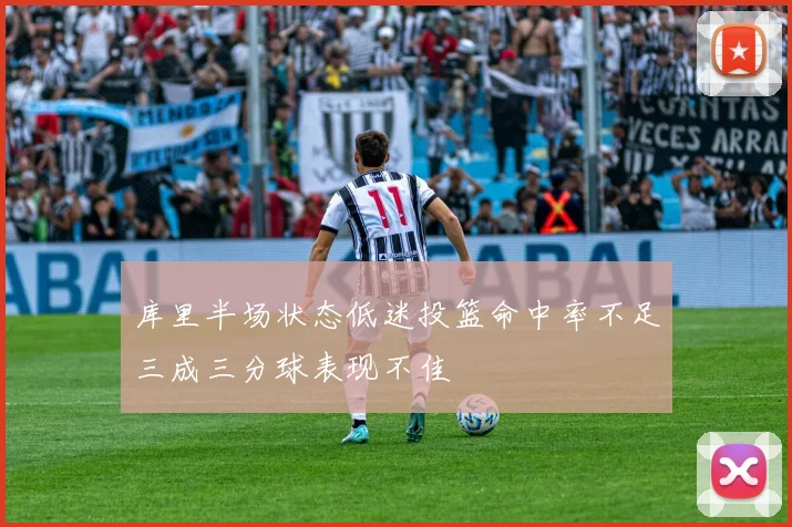 库里半场状态低迷投篮命中率不足三成三分球表现不佳