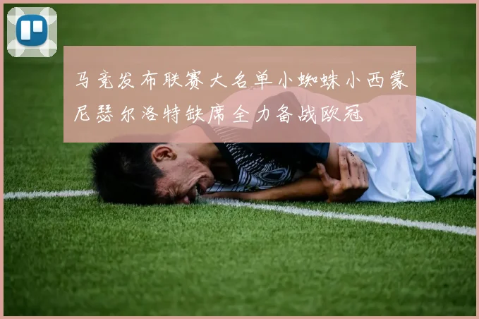 马竞发布联赛大名单小蜘蛛小西蒙尼瑟尔洛特缺席全力备战欧冠