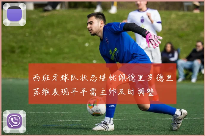 西班牙球队状态堪忧佩德里罗德里苏维表现平平需主帅及时调整