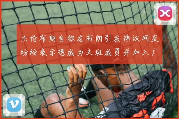杰伦布朗自称龙布朗引发热议网友纷纷表示想成为文班成员并加入广东宏远