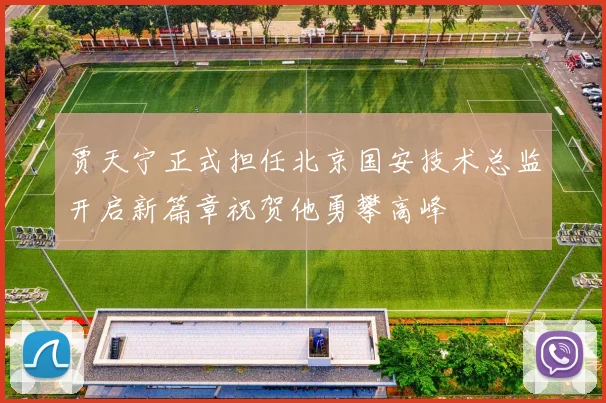 贾天宁正式担任北京国安技术总监开启新篇章祝贺他勇攀高峰