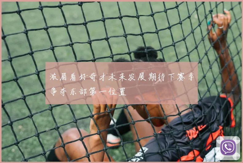 浓眉看好奇才未来发展期待下赛季争夺东部第一位置