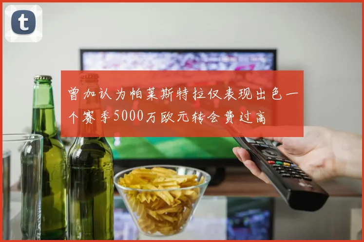 曾加认为帕莱斯特拉仅表现出色一个赛季5000万欧元转会费过高